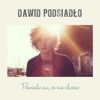Powiedz mi, że nie chcesz Dawid Podsiadło