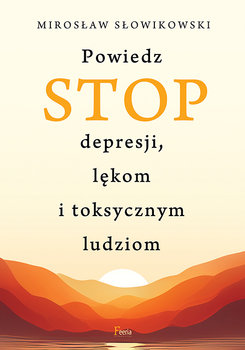 Powiedz STOP depresji, lękom i toksycznym ludziom - Słowikowski Mirosław