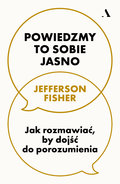 Powiedzmy to sobie jasno. Jak rozmawiać, by dojść do porozumienia&nbsp;-&nbsp;Jefferson Fisher