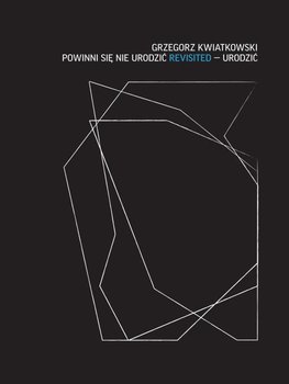 Powinni się nie urodzić revisited – Urodzić - Kwiatkowski Grzegorz