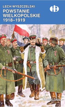 Powstanie Wielkopolskie 1918-1919 - Wyszczelski Lech