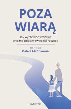 Poza wiarą. Jak wychować etyczne, wrażliwe dzieci w świeckiej rodzinie - McGowan Dale