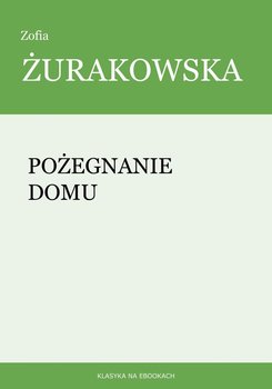 Pożegnanie domu - Żurakowska Zofia