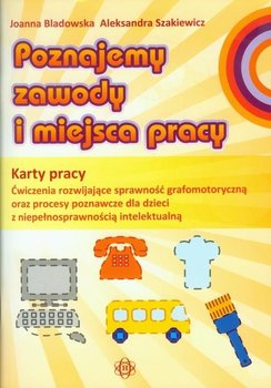 Poznajemy zawody i miejsca pracy. Karty pracy. Ćwiczenia rozwijające sprawność grafomotoryczną oraz procesy poznawcze dla dzieci z niepełnosprawnością intelektualną - Bladowska Joanna, Szakiewicz Aleksandra