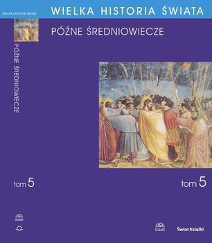Późne średniowiecze. Wielka historia świata. Tom 5 - Baczkowski Krzysztof, Wróbel Piotr, Olszewski Wiesław, Mruk Wojciech, Hauziński Jerzy, Quirini-Popławska Danuta, Smołucha Janusz, Stopka Krzysztof, Sroka Stanisław, Waśko Anna