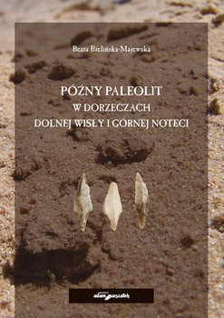 Późny paleolit w dorzeczach Dolnej Wisły i Górnej Noteci - Bielińska-Majewska Beata