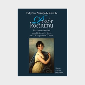 Pozór kostiumu. Historyzm i orientalizm w modzie kobiecej w Polsce od XVIII do początku XX wieku - Możdżyńska-Nawotka Małgorzata