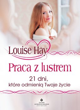 Praca z lustrem. 21 dni, które odmienią Twoje życie - Hay Louise L.