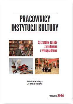 Pracownicy instytucji kultury. Szczególne zasady zatrudniania i wynagradzania - Culepa Michał, Kaleta Joanna