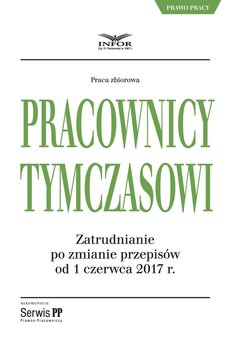 Pracownicy tymczasowi. Zatrudnianie po zmianie przepisów od 1 czerwca 2017 r. - Opracowanie zbiorowe