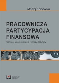 Pracownicza partycypacja finansowa. Geneza, uwarunkowania rozwoju, rezultaty - Kozłowski Maciej