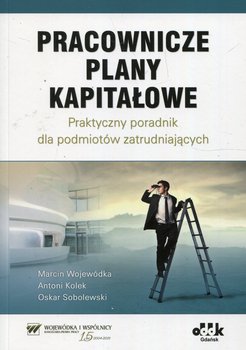 Pracownicze plany kapitałowe. Praktyczny poradnik dla podmiotów zatrudniających - Wojewódka Marcin, Kolek Antoni, Sobolewski Oskar