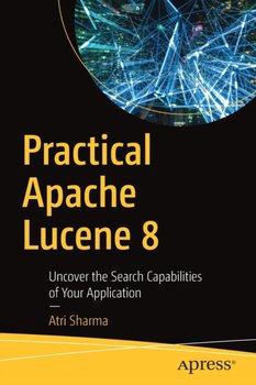 Practical Apache Lucene 8: Uncover the Search Capabilities of Your Application - Atri Sharma