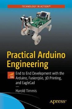 Practical Arduino Engineering: End to End Development with the Arduino, Fusion 360, 3D Printing, and Eagle