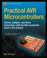 Practical Avr Microcontrollers: Games, Gadgets, and Home Automation with the Microcontroller Used in the Arduino - Trevennor Alan