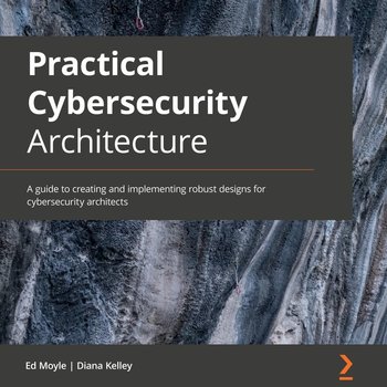 Practical Cybersecurity Architecture - Ed Moyle, Diana Kelley