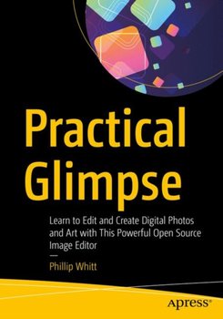 Practical Glimpse: Learn to Edit and Create Digital Photos and Art with This Powerful Open Source Im - Phillip Whitt