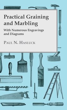 Practical Graining And Marbling; With Numerous Engravings And Diagrams - Hasluck Paul