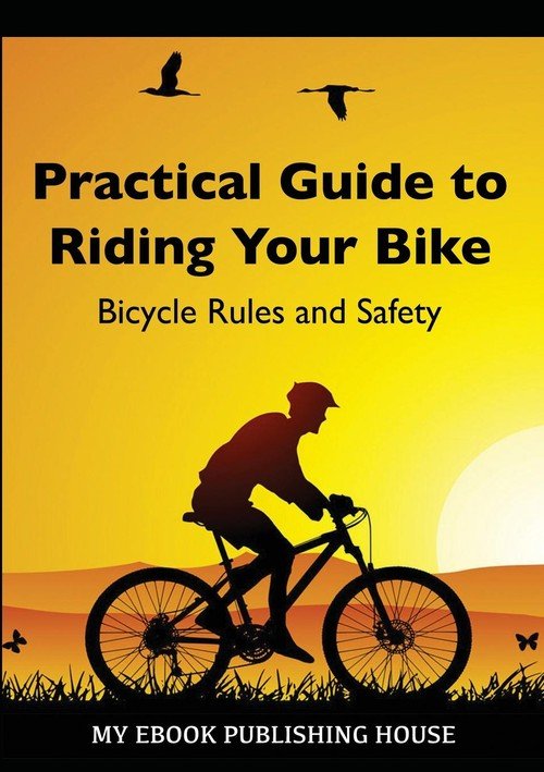 Practical Guide to Riding Your Bike Bicycle Rules and Safety
