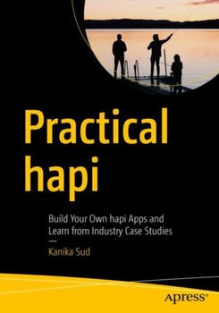 Practical hapi: Build Your Own hapi Apps and Learn from Industry Case Studies - Kanika Sud