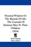 Practical Wisdom or the Manual of Life: The Counsels of Eminent Men to Their Children (1824) - Raleigh Walter, Franklin Benjamin, Sidney Henry