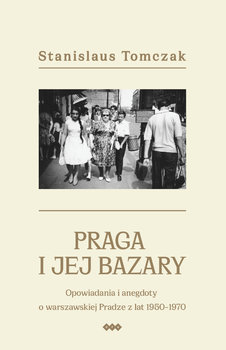 Praga i jej bazary. Opowiadania i anegdoty o warszawskiej Pradze z lat 1950–1970 - Tomczak Stanislaus
