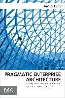 Pragmatic Enterprise Architecture: Strategies to Transform Information Systems in the Era of Big Data - Luisi James