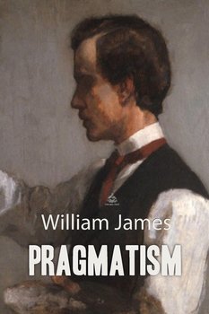 Pragmatism: A New Name for Some Old Ways of Thinking - William James