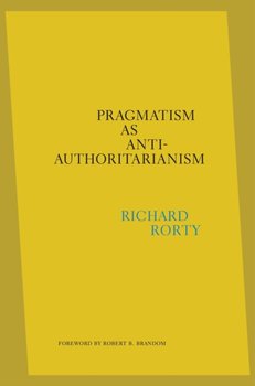 Pragmatism as Anti-Authoritarianism - Rorty Richard