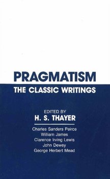 Pragmatism - Peirce Charles Sanders, James William, Irving Lewis Clarence, Dewey John, Mead George Herbert
