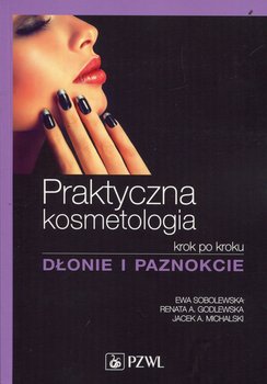 Praktyczna kosmetologia krok po kroku. Dłonie i paznokcie - Sobolewska Ewa, Godlewska Renata A., Michalski Jacek A.