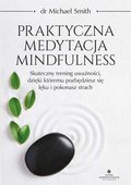 Praktyczna medytacja mindfulness. Skuteczny trening uważności, dzięki któremu pozbędziesz się lęku i pokonasz strach&nbsp;-&nbsp;Smith Michael