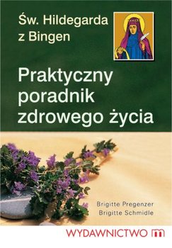 Praktyczny poradnik zdrowego życia - Hildegarda z Bingen, Schmidle Brigitte, Pregenzer Brigitte