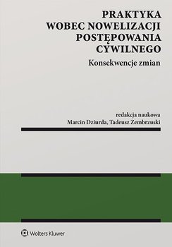Praktyka wobec nowelizacji postępowania cywilnego. Konsekwencje zmian - Dziurda Marcin, Zembrzuski Tadeusz