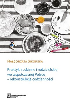 Praktyki rodzinne i rodzicielskie we współczesnej Polsce - rekonstrukcja codzienności - Sikorska Małgorzata