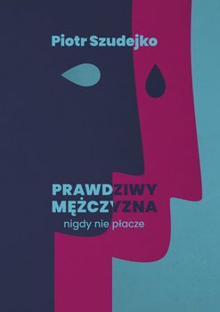 Prawdziwy mężczyzna nigdy nie płacze - Szudejko Piotr