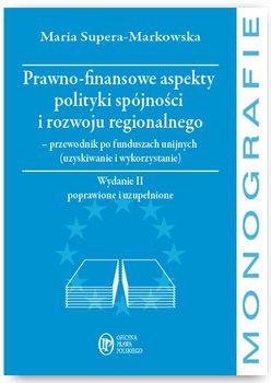 Prawno-finansowe aspekty polityki spójności i rozwoju regionalnego - przewodnik po funduszach unijnych (pozyskiwanie i wykorzystanie) - Supera-Markowska Maria