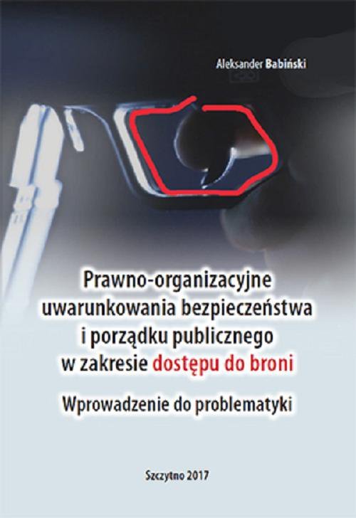 Prawno-organizacyjne uwarunkowania bezpieczeństwa i porządku publicznego w zakresie dostępu do broni. Wprowadzenie do problematyki - ebook PDF