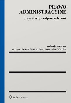 Prawo administracyjne. Eseje i testy z odpowiedziami - Wszołek Przemysław, Dudek Grzegorz, Oleś Mariusz