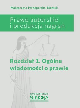 Prawo autorskie i produkcja nagrań. Rozdział 1. Ogólne wiadomości o prawie - Przedpełska-Bieniek Małgorzata