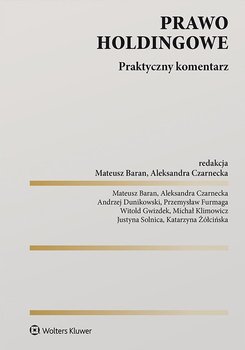 Prawo holdingowe. Praktyczny komentarz - Baran Mateusz, Aleksandra Czarnecka, Andrzej Dunikowski, Przemysław Furmaga, Witold Gwizdek, Michał Klimowicz, Justyna Solnica, Katarzyna Żółcińska