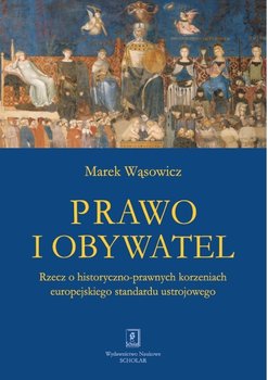 Prawo i obywatel. Rzecz o historyczno-prawnych korzeniach europejskiego standardu ustrojowego - Wąsowicz Marek