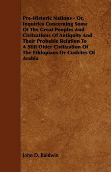Pre-Historic Nations - Or, Inquiries Concerning Some of the Great Peoples and Civilzations of Antiquity and Their Probable Relation to a Still Older C - Baldwin John D.