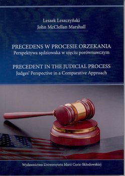 Precedens w procesie orzekania. Perspektywa sędziowska w ujęciu porównawczym - Leszczyński Leszek, McClellan Marshall John