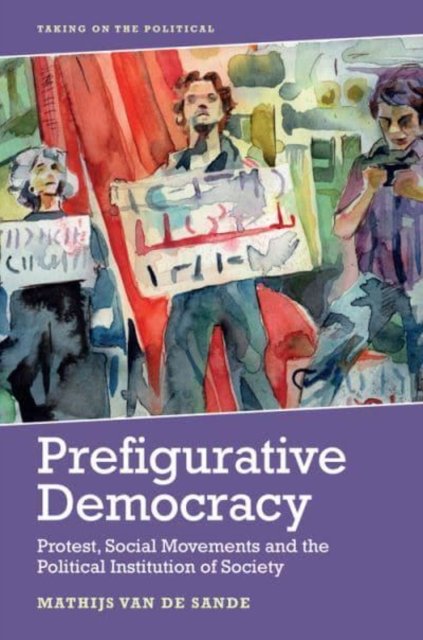 Prefigurative Democracy Protest Social Movements And The Political Institution Of Society B Iext138829503 