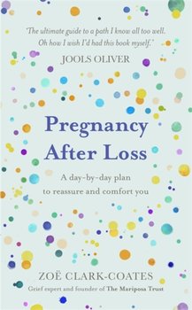 Pregnancy After Loss: A day-by-day plan to reassure and comfort you - Zoe Clark-Coates