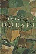 Prehistoric Dorset - Gale John