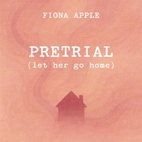 Pretrial (Let Her Go Home) Fiona Apple