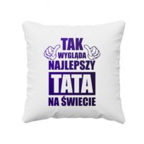 Prezent na dzień ojca Tak wygląda najlepszy tata na świecie - poduszka z nadrukiem dla taty