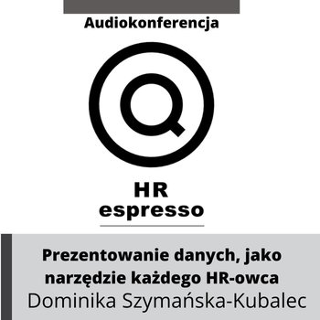 Prezentowanie danych biznesowych jako podstawowe narzędzie każdego HRowca. Dominika Szymańska-Kubalec - HR espresso - podcast - Jarzębowski Jarek